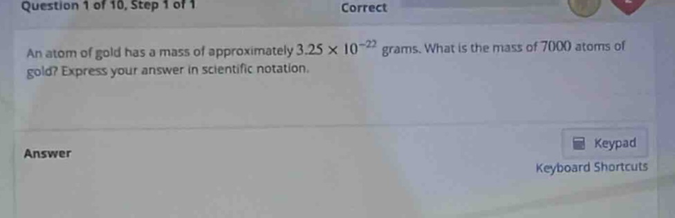 an atom of gold has a mass of approximately 3.25×10⁻²² grams. what is the mass of 7000 atoms of gold? express your answer in scientific notation.