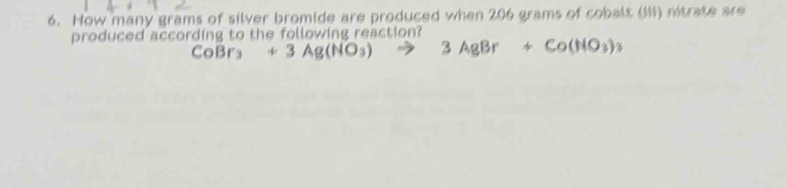6. how many grams of silver bromide are produced when 206 grams of cobalt (iii) nitrate are produced according to the following reaction? cobr₃ + 3 ag(no₃) → 3 agbr + co(no₃)₃
