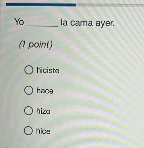 yo ______ la cama ayer. (1 point) \n○ hiciste \n○ hace \n○ hizo \n○ hice