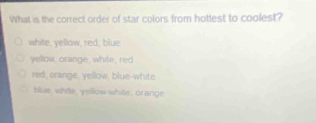 what is the correct order of star colors from hottest to coolest?\nwhite, yellow, red, blue\nyellow, orange, white, red\nred, orange, yellow, blue - white\nblue, white, yellow - white, orange