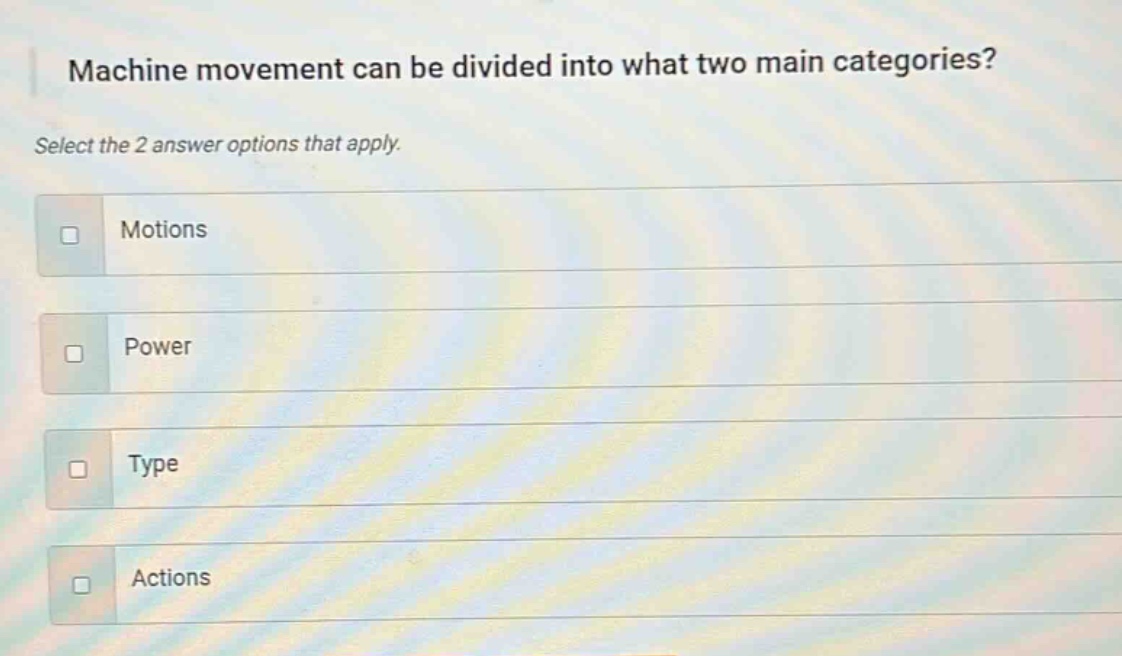 machine movement can be divided into what two main categories? select the 2 answer options that apply. motions power type actions