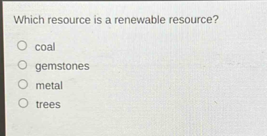 which resource is a renewable resource?\ncoal\ngemstones\nmetal\ntrees