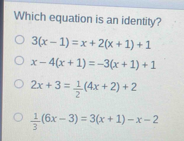 which equation is an identity?\n3(x - 1)=x + 2(x + 1)+1\nx - 4(x + 1)=-3(x + 1)+1\n2x + 3=\frac{1}{2}(4x + 2)+2\n\frac{1}{3}(6x - 3)=3(x + 1)-x - 2