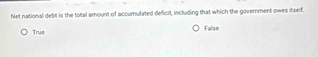 net national debt is the total amount of accumulated deficit, including that which the government owes itself.\no true\no false