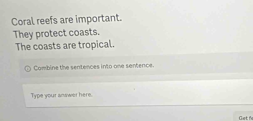 coral reefs are important. they protect coasts. the coasts are tropical. combine the sentences into one sentence. type your answer here.