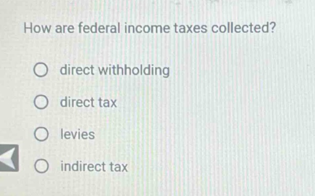 how are federal income taxes collected?\no direct withholding\no direct tax\no levies\no indirect tax