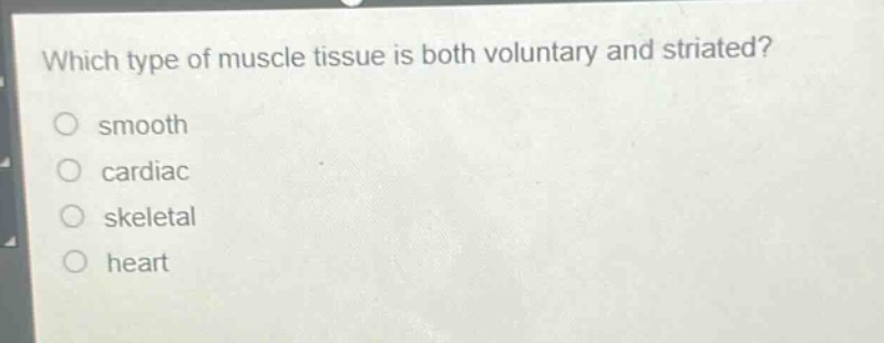 which type of muscle tissue is both voluntary and striated?\n smooth\n cardiac\n skeletal\n heart