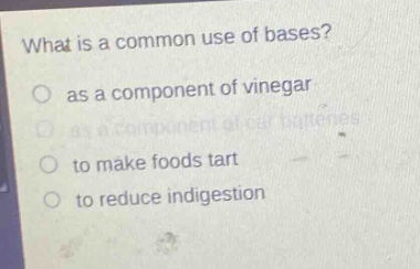 what is a common use of bases?\n as a component of vinegar\n as a component of car batteries\n to make foods tart\n to reduce indigestion