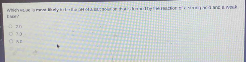 which value is most likely to be the ph of a salt solution that is formed by the reaction of a strong acid and a weak base?\n2.0\n7.0\n8.0