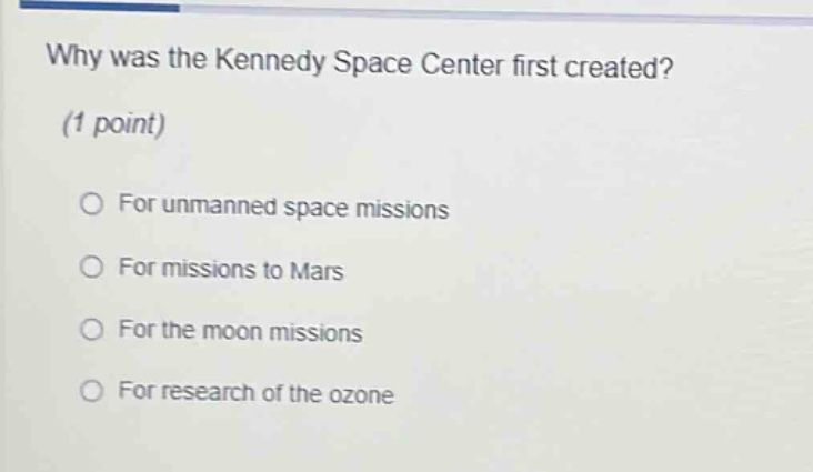 why was the kennedy space center first created? (1 point) for unmanned space missions for missions to mars for the moon missions for research of the ozone