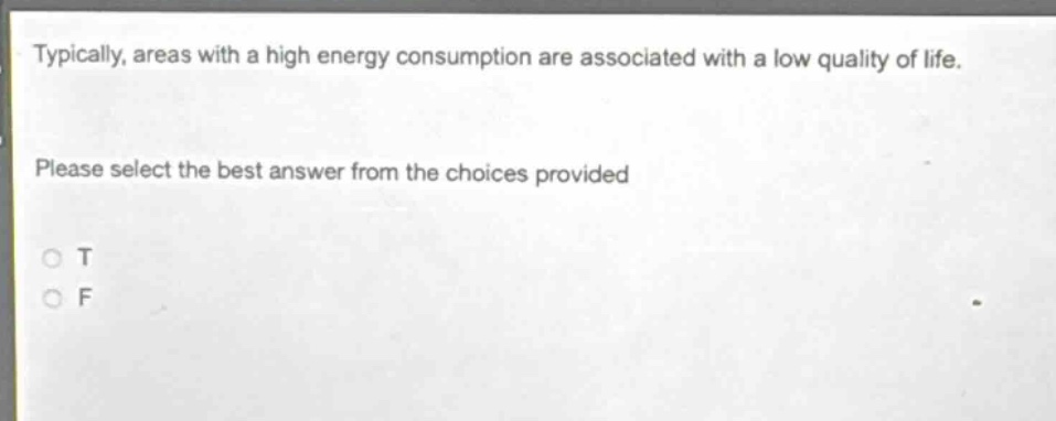 typically, areas with a high energy consumption are associated with a low quality of life. please select the best answer from the choices provided\no t\no f