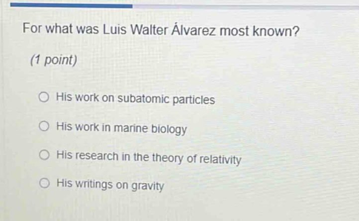 for what was luis walter álvarez most known? (1 point) his work on subatomic particles his work in marine biology his research in the theory of relativity his writings on gravity