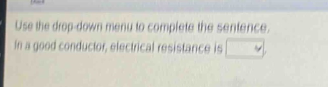 use the drop - down menu to complete the sentence. in a good conductor, electrical resistance is