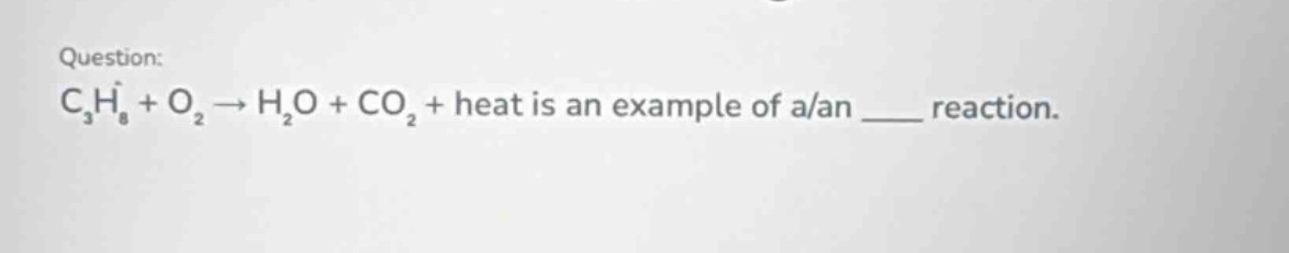 question: c₃h₈ + o₂ → h₂o + co₂ + heat is an example of a/an ____ reaction.