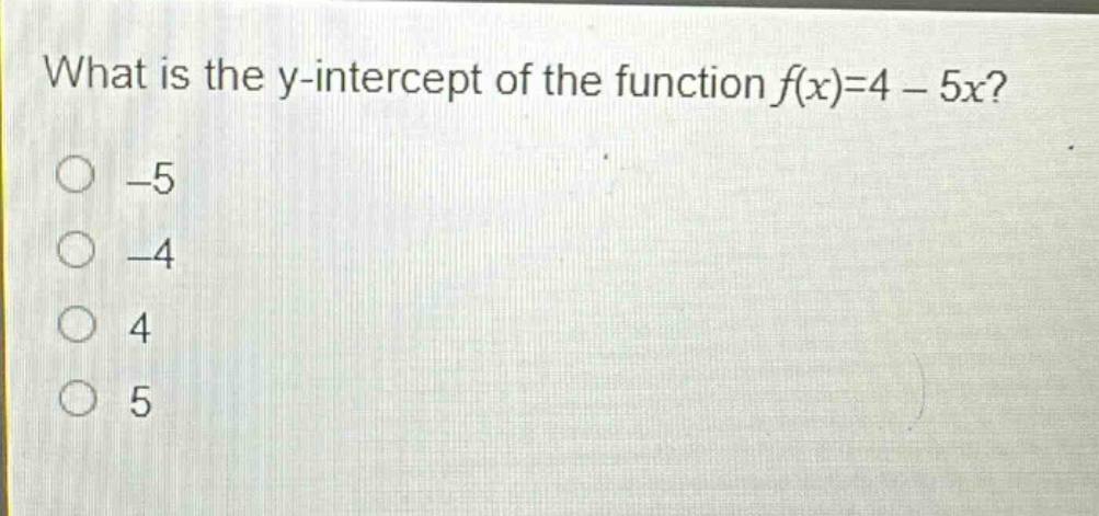 what is the y - intercept of the function $f(x)=4 - 5x$?\n-5\n-4\n4\n5