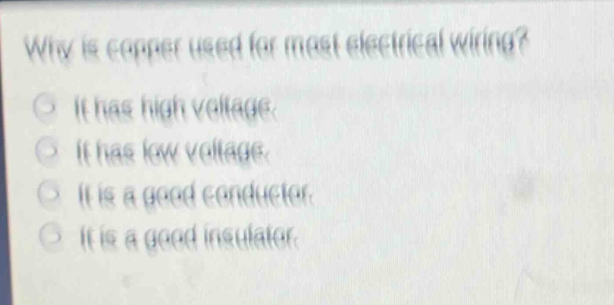 why is copper used for most electrical wiring?\nit has high voltage.\nit has low voltage.\nit is a good conductor.\nit is a good insulator.