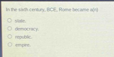in the sixth century, bce, rome became a(n)\nstate.\ndemocracy.\nrepublic.\nempire.