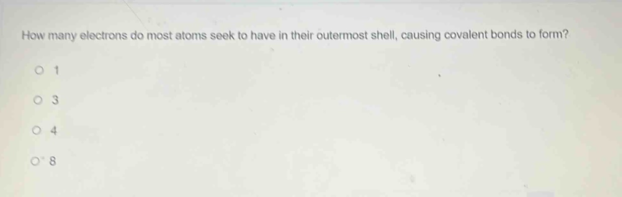 how many electrons do most atoms seek to have in their outermost shell, causing covalent bonds to form?\no 1\no 3\no 4\no 8