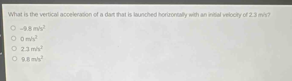 what is the vertical acceleration of a dart that is launched horizontally with an initial velocity of 2.3 m/s?\n-9.8 m/s²\n0 m/s²\n2.3 m/s²\n9.8 m/s²