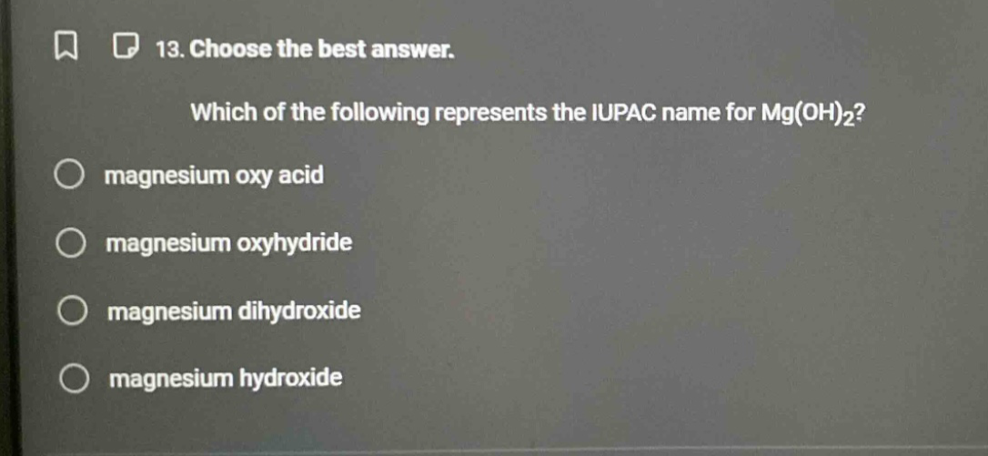 13. choose the best answer. which of the following represents the iupac name for mg(oh)₂? magnesium oxy acid magnesium oxyhydride magnesium dihydroxide magnesium hydroxide