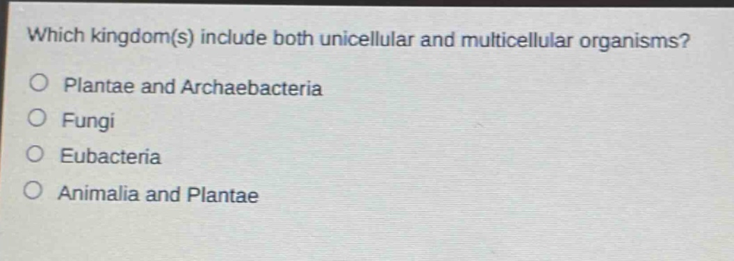 which kingdom(s) include both unicellular and multicellular organisms?\nplanta and archaebacteria\nfungi\neubacteria\nanimalia and plantae