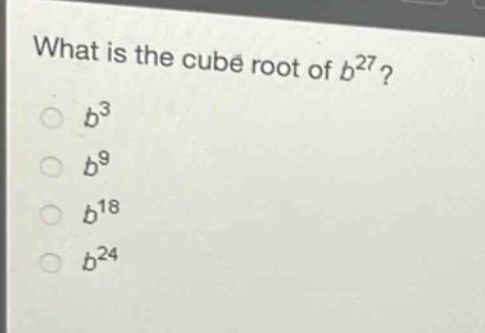 what is the cube root of $b^{27}$?\n$b^{3}$\n$b^{9}$\n$b^{18}$\n$b^{24}$