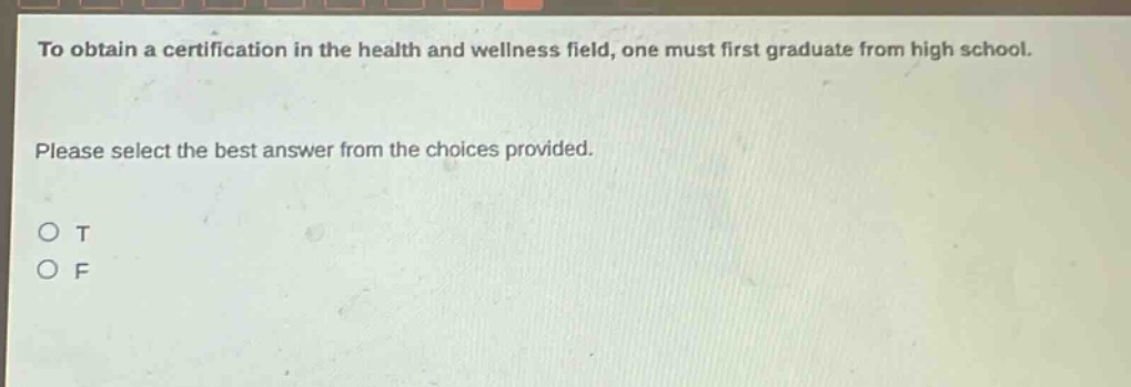 to obtain a certification in the health and wellness field, one must first graduate from high school. please select the best answer from the choices provided. o t o f