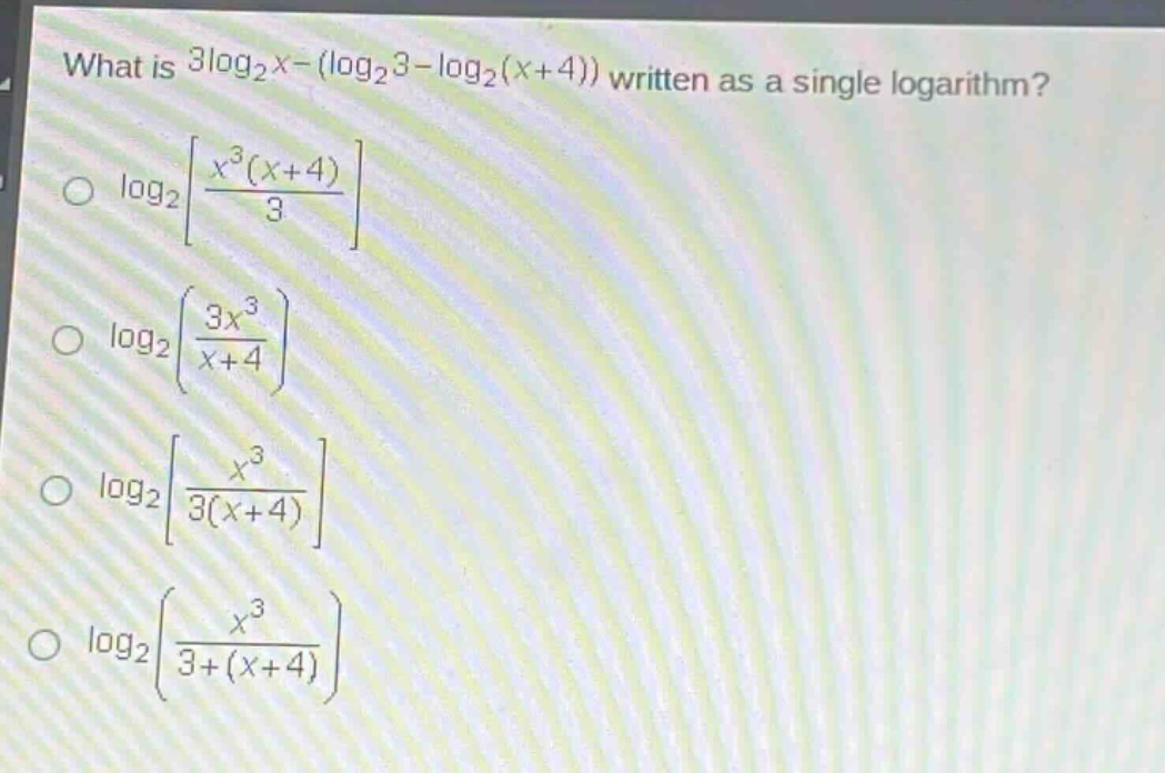 what is $3\\log_2x - (\\log_23 - \\log_2(x + 4))$ written as a single logarithm?\n$\\log_2\\left\\frac{x^3(x + 4)}{3}\\right$\n$\\log_2\\left(\\frac{3x^3}{x + 4}\\right)$\n$\\log_2\\left\\frac{x^3}{3(x + 4)}\\right$\n$\\log_2\\left(\\frac{x^3}{3+(x + 4)}\\right)$