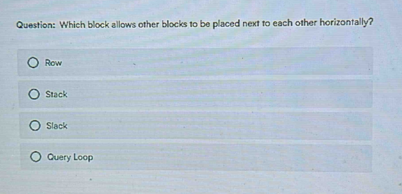 question: which block allows other blocks to be placed next to each other horizontally?\nrow\nstack\nslack\nquery loop