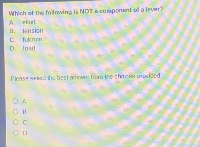 which of the following is not a component of a lever? a. effort b. tension c. fulcrum d. load please select the best answer from the choices provided.