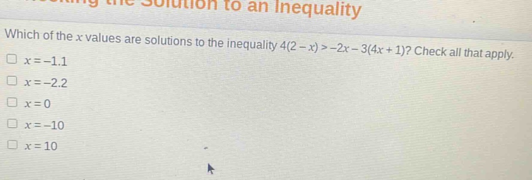 which of the x values are solutions to the inequality 4(2 - x) > -2x - 3(4x + 1)? check all that apply.\n□ x = -1.1\n□ x = -2.2\n□ x = 0\n□ x = -10\n□ x = 10