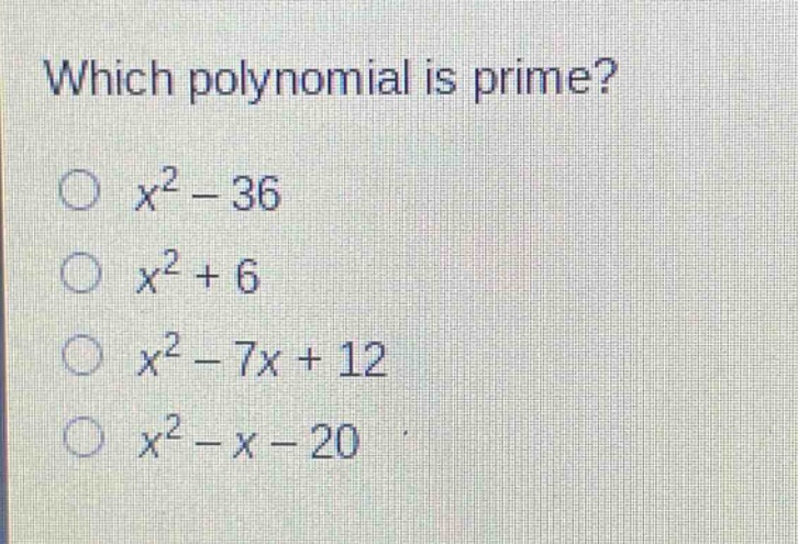 which polynomial is prime?\n$x^{2}-36$\n$x^{2}+6$\n$x^{2}-7x + 12$\n$x^{2}-x - 20$