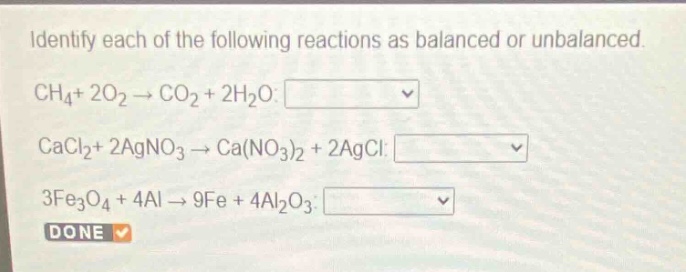 identify each of the following reactions as balanced or unbalanced. ch₄ + 2o₂ → co₂ + 2h₂o: cacl₂ + 2agno₃ → ca(no₃)₂ + 2agcl: 3fe₃o₄ + 4al → 9fe + 4al₂o₃: done