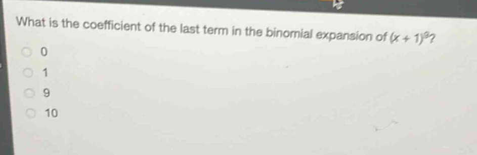 what is the coefficient of the last term in the binomial expansion of (x + 1)^9?\n0\n1\n9\n10