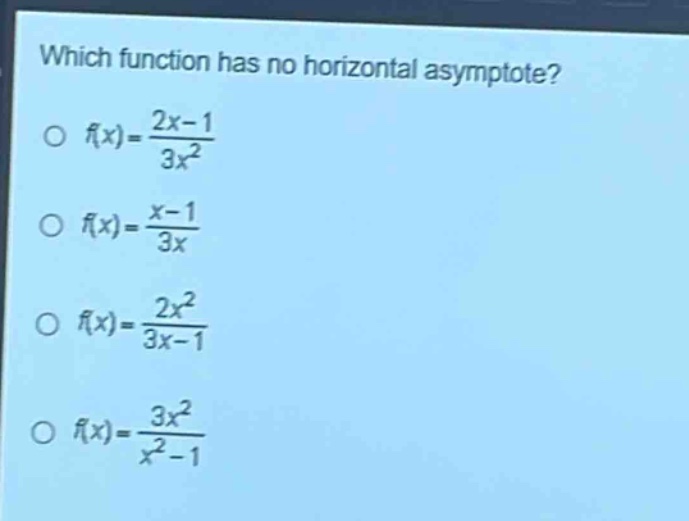 which function has no horizontal asymptote?\no (f(x)=\frac{2x - 1}{3x^{2}})\no (f(x)=\frac{x - 1}{3x})\no (f(x)=\frac{2x^{2}}{3x - 1})\no (f(x)=\frac{3x^{2}}{x^{2}-1})