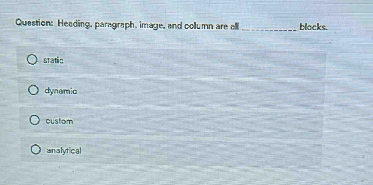question: heading, paragraph, image, and column are all ____________ blocks.\no static\no dynamic\no custom\no analytical
