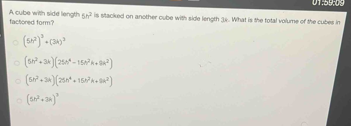 a cube with side length $5h^{2}$ is stacked on another cube with side length $3k$. what is the total volume of the cubes in factored form?\n$(5h^{2})^{3}+(3k)^{3}$\n$(5h^{2}+3k)(25h^{4}-15h^{2}k + 9k^{2})$\n$(5h^{2}+3k)(25h^{4}+15h^{2}k + 9k^{2})$\n$(5h^{2}+3k)^{3}$