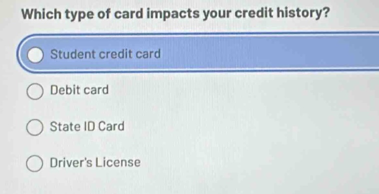 which type of card impacts your credit history?\nstudent credit card\ndebit card\nstate id card\ndrivers license