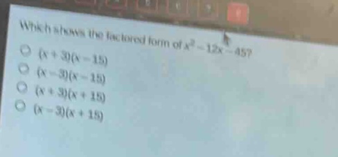 which shows the factored form of $x^{2}-12x - 45$?\n$(x + 3)(x - 15)$\n$(x - 3)(x - 15)$\n$(x + 3)(x + 15)$\n$(x - 3)(x + 15)$