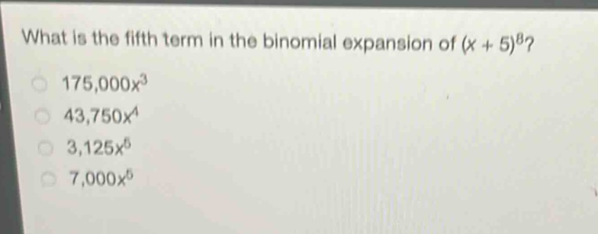 what is the fifth term in the binomial expansion of (x + 5)^8?\n175,000x^3\n43,750x^4\n3,125x^5\n7,000x^5