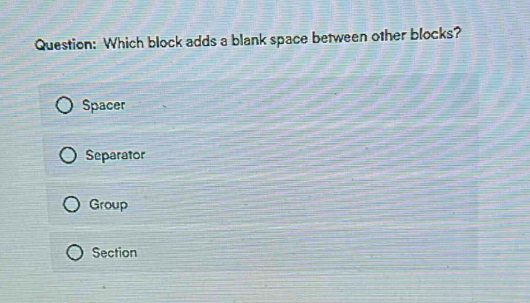 question: which block adds a blank space between other blocks?\nspacer\nseparator\ngroup\nsection