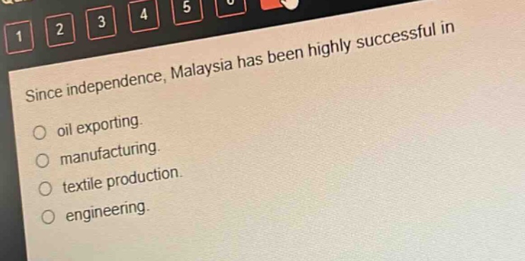 since independence, malaysia has been highly successful in\noil exporting.\nmanufacturing.\ntextile production.\nengineering.