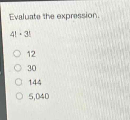 evaluate the expression.\n4!·3!\n12\n30\n144\n5,040