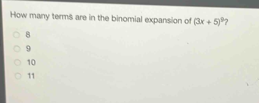 how many terms are in the binomial expansion of (3x + 5)^9?\n8\n9\n10\n11
