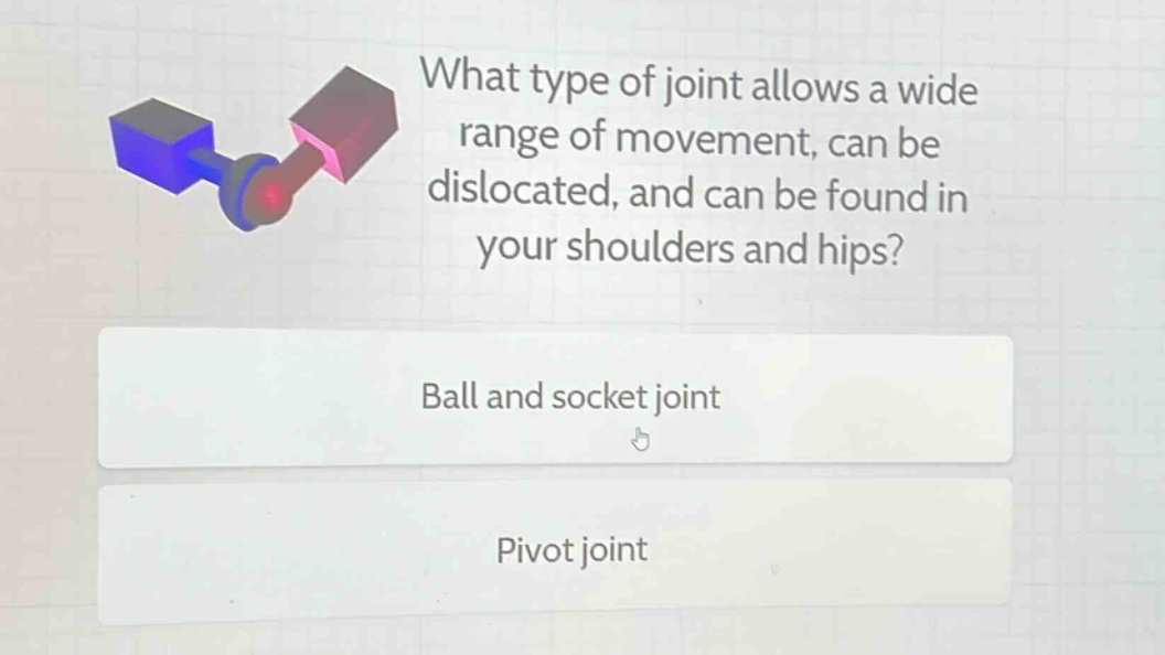 what type of joint allows a wide range of movement, can be dislocated, and can be found in your shoulders and hips?\nball and socket joint\npivot joint