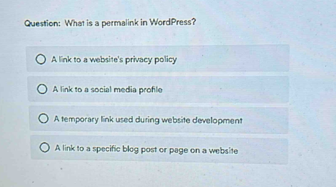 question: what is a permalink in wordpress?\na link to a websites privacy policy\na link to a social media profile\na temporary link used during website development\na link to a specific blog post or page on a website