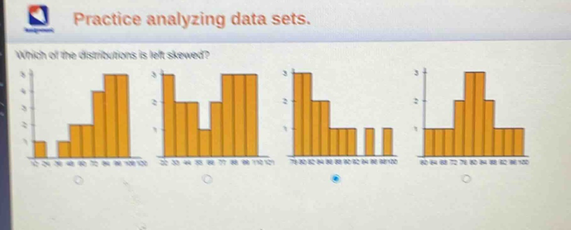 practice analyzing data sets. which of the distributions is left - skewed?