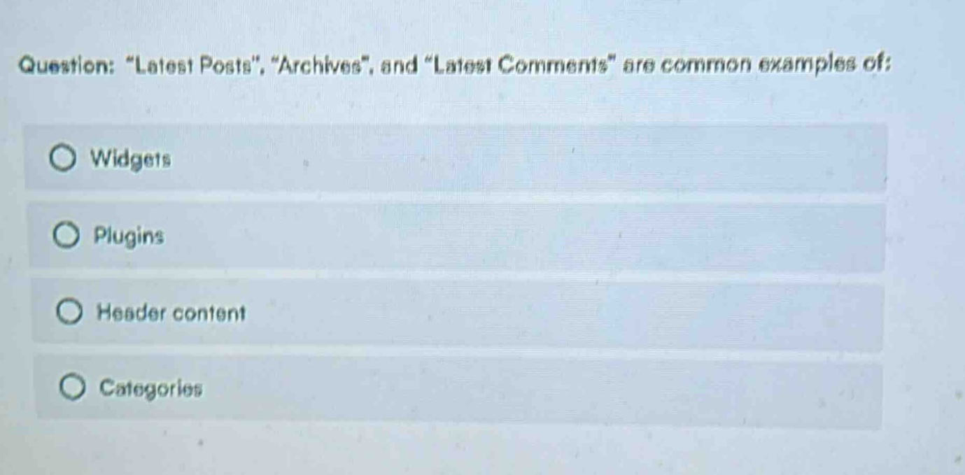 question: \latest posts\, \archives\, and \latest comments\ are common examples of:\nwidgets\nplugins\nheader content\ncategories