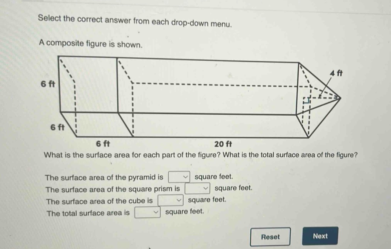 select the correct answer from each drop - down menu. a composite figure is shown. what is the surface area for each part of the figure? what is the total surface area of the figure? the surface area of the pyramid is square feet. the surface area of the square prism is square feet. the surface area of the cube is square feet. the total surface area is square feet.