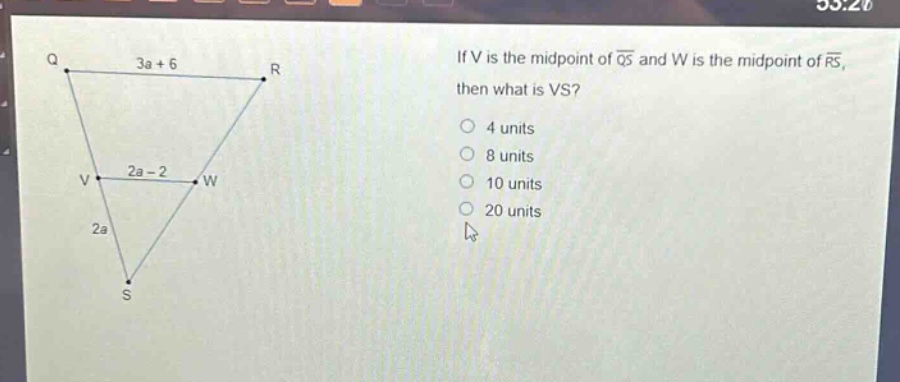 if v is the mid - point of $overline{qs}$ and w is the mid - point of $overline{rs}$, then what is vs?\n4 units\n8 units\n10 units\n20 units